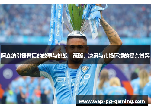 阿森纳引援背后的故事与挑战：策略、决策与市场环境的复杂博弈