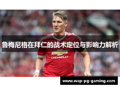 鲁梅尼格在拜仁的战术定位与影响力解析 鲁梅尼格在拜仁的战术定位与影响力解析