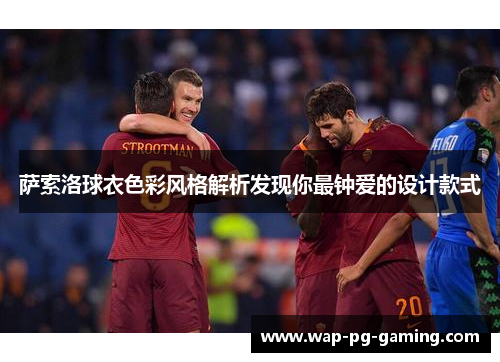 萨索洛球衣色彩风格解析发现你最钟爱的设计款式
