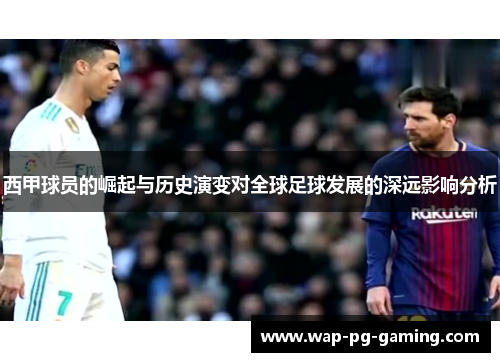 西甲球员的崛起与历史演变对全球足球发展的深远影响分析 西甲球员的崛起与历史演变对全球足球发展的深远影响分析