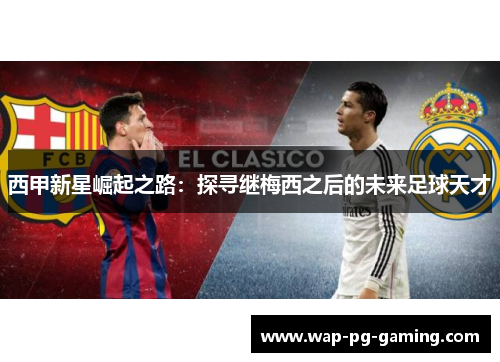西甲新星崛起之路：探寻继梅西之后的未来足球天才