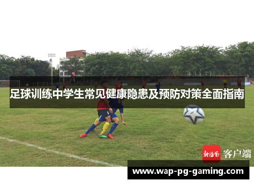 足球训练中学生常见健康隐患及预防对策全面指南 足球训练中学生常见健康隐患及预防对策全面指南