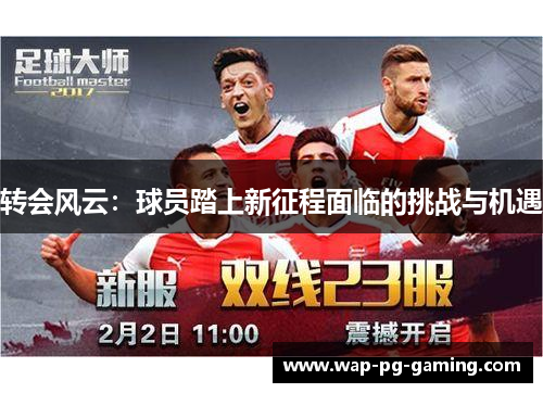 转会风云:球员踏上新征程面临的挑战与机遇 转会风云:球员踏上新征程面临的挑战与机遇