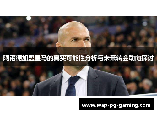 阿诺德加盟皇马的真实可能性分析与未来转会动向探讨