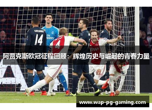阿贾克斯欧冠征程回顾：辉煌历史与崛起的青春力量