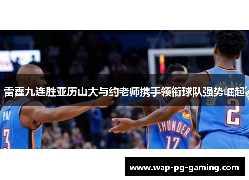 雷霆九连胜亚历山大与约老师携手领衔球队强势崛起 雷霆九连胜亚历山大与约老师携手领衔球队强势崛起