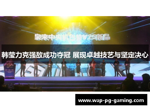韩莹力克强敌成功夺冠 展现卓越技艺与坚定决心