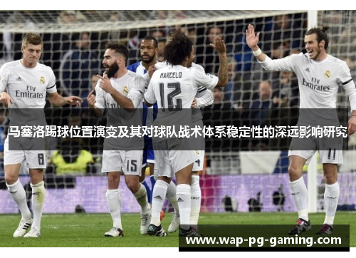 马塞洛踢球位置演变及其对球队战术体系稳定性的深远影响研究