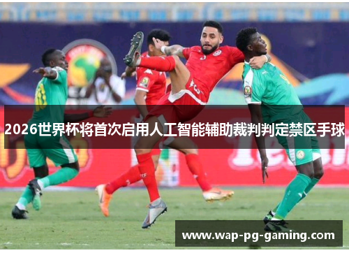 2026世界杯将首次启用人工智能辅助裁判判定禁区手球