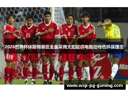 2026世界杯休斯顿赛区全面采用太阳能供电推动绿色环保理念