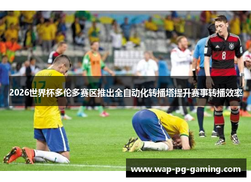 2026世界杯多伦多赛区推出全自动化转播塔提升赛事转播效率