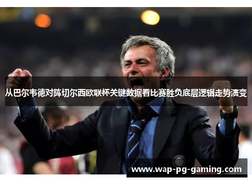 从巴尔韦德对阵切尔西欧联杯关键数据看比赛胜负底层逻辑走势演变 从巴尔韦德对阵切尔西欧联杯关键数据看比赛胜负底层逻辑走势演变