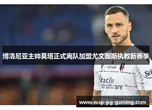 博洛尼亚主帅莫塔正式离队加盟尤文图斯执教新赛季