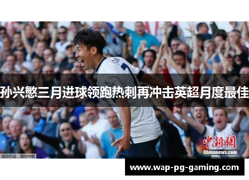 孙兴慜三月进球领跑热刺再冲击英超月度最佳 孙兴慜三月进球领跑热刺再冲击英超月度最佳
